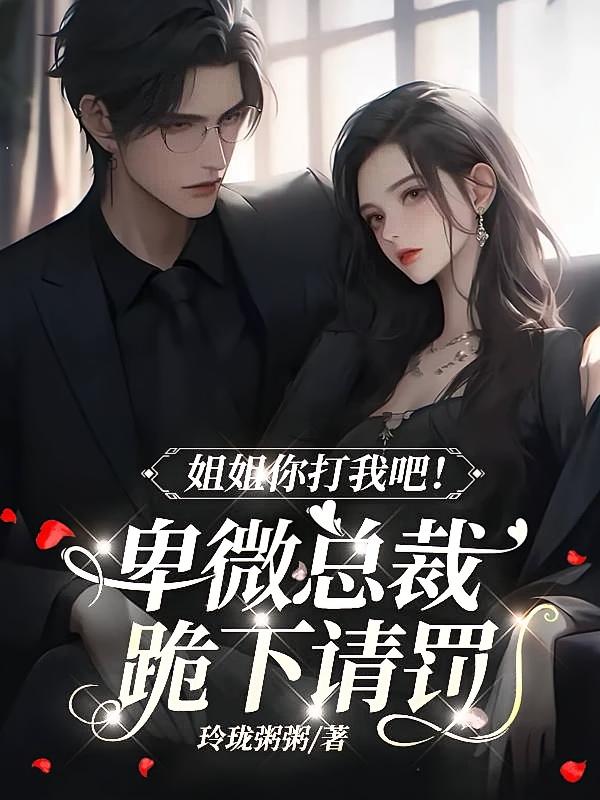 姐姐你打我吧！疯批总裁跪下请罚