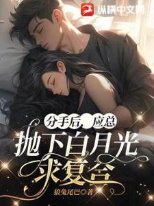 分手后，应总抛下白月光求复合